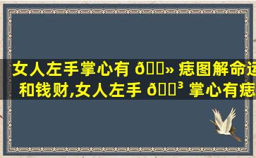 女人左手掌心有 🌻 痣图解命运和钱财,女人左手 🐳 掌心有痣图解命运和钱财有关吗